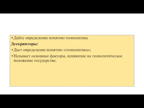 Дайте определение понятию геополитика Дескрипторы: Дает определение понятию «геополитика»; Называет основные факторы,