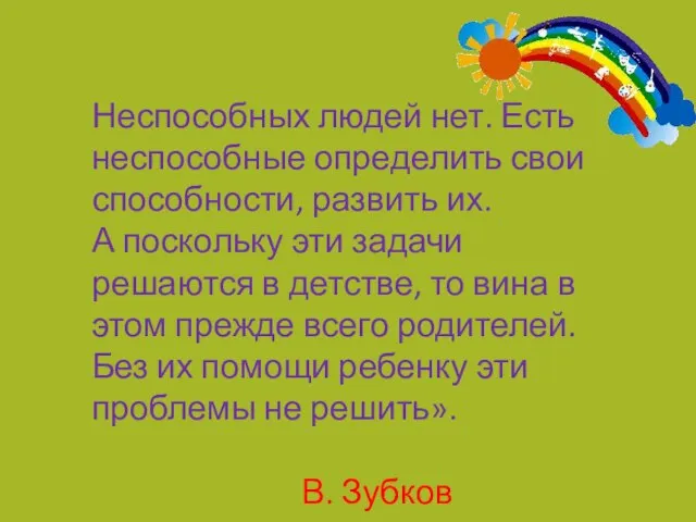 Неспособных людей нет. Есть неспособные определить свои способности, развить их. А поскольку