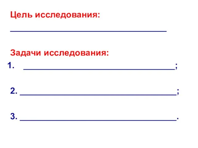 Цель исследования: ________________________________ Задачи исследования: _______________________________; 2. ________________________________; 3. ________________________________.