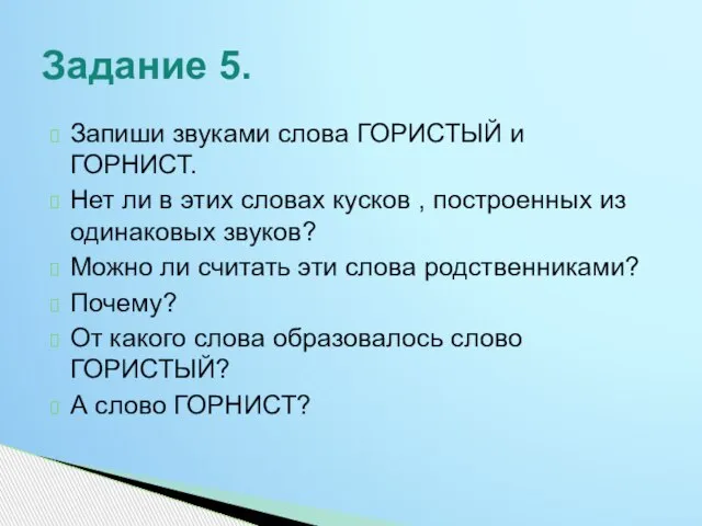 Запиши звуками слова ГОРИСТЫЙ и ГОРНИСТ. Нет ли в этих словах кусков