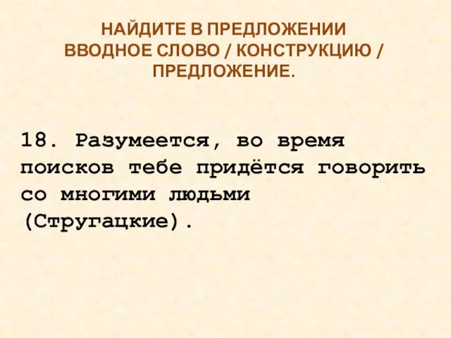 НАЙДИТЕ В ПРЕДЛОЖЕНИИ ВВОДНОЕ СЛОВО / КОНСТРУКЦИЮ / ПРЕДЛОЖЕНИЕ. 18. Разумеется, во