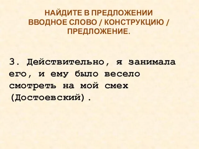 НАЙДИТЕ В ПРЕДЛОЖЕНИИ ВВОДНОЕ СЛОВО / КОНСТРУКЦИЮ / ПРЕДЛОЖЕНИЕ. 3. Действительно, я