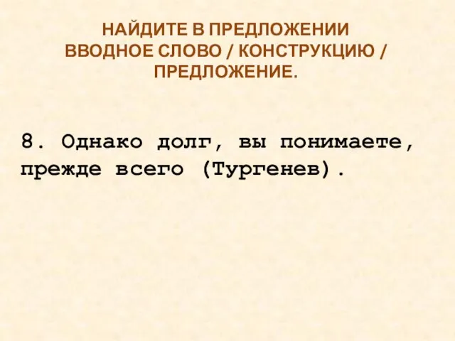 НАЙДИТЕ В ПРЕДЛОЖЕНИИ ВВОДНОЕ СЛОВО / КОНСТРУКЦИЮ / ПРЕДЛОЖЕНИЕ. 8. Однако долг,