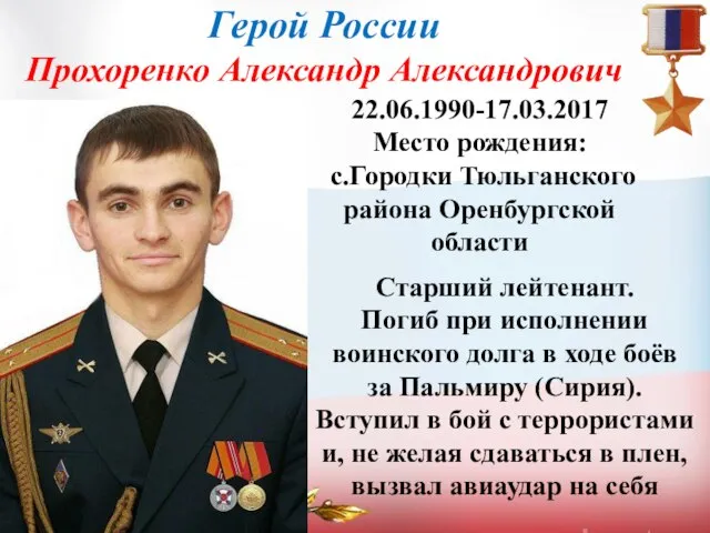 Герой России Прохоренко Александр Александрович 22.06.1990-17.03.2017 Место рождения: с.Городки Тюльганского района Оренбургской