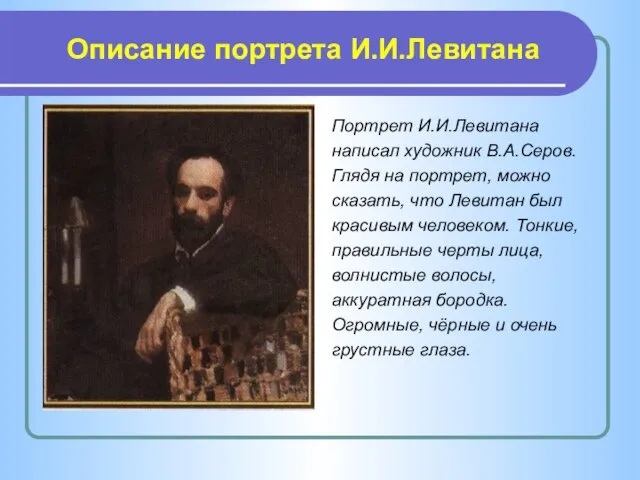 Описание портрета И.И.Левитана Портрет И.И.Левитана написал художник В.А.Серов. Глядя на портрет, можно