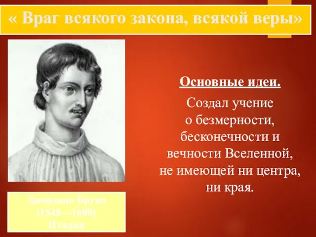 Джордано Бруно (1548—1600) Италия « Враг всякого закона, всякой веры» Основные идеи.