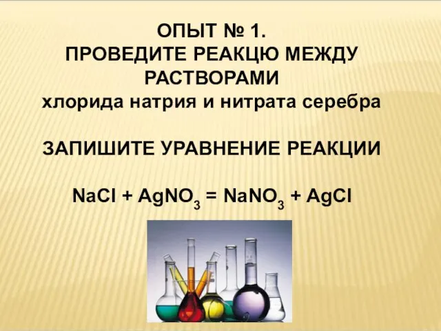 ОПЫТ № 1. ПРОВЕДИТЕ РЕАКЦЮ МЕЖДУ РАСТВОРАМИ хлорида натрия и нитрата серебра