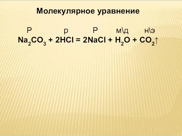 Молекулярное уравнение Р р Р м\д н\э Na2CO3 + 2HCl = 2NaCl + H2O + CO2↑