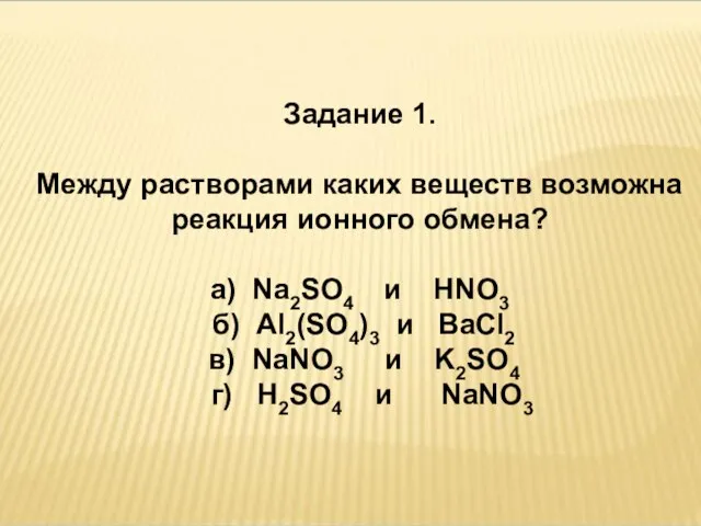 Задание 1. Между растворами каких веществ возможна реакция ионного обмена? а) Na2SO4