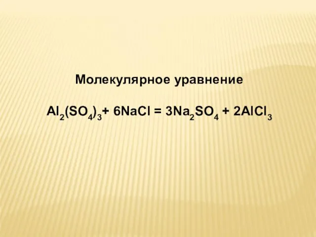 Молекулярное уравнение Al2(SO4)3+ 6NaCl = 3Na2SO4 + 2AlCl3