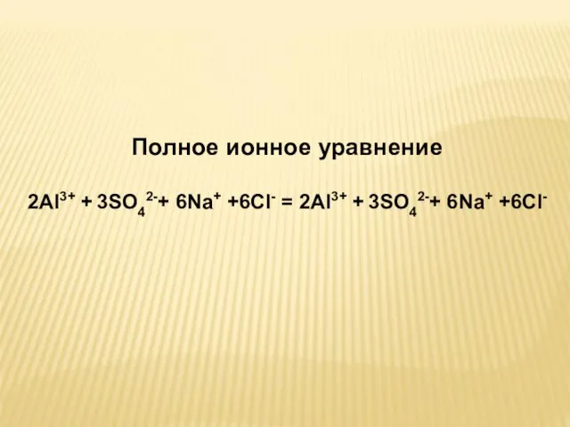 Полное ионное уравнение 2Al3+ + 3SO42-+ 6Na+ +6Cl- = 2Al3+ + 3SO42-+ 6Na+ +6Cl-