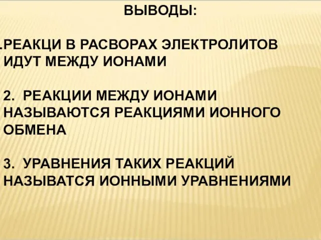 ВЫВОДЫ: РЕАКЦИ В РАСВОРАХ ЭЛЕКТРОЛИТОВ ИДУТ МЕЖДУ ИОНАМИ 2. РЕАКЦИИ МЕЖДУ ИОНАМИ