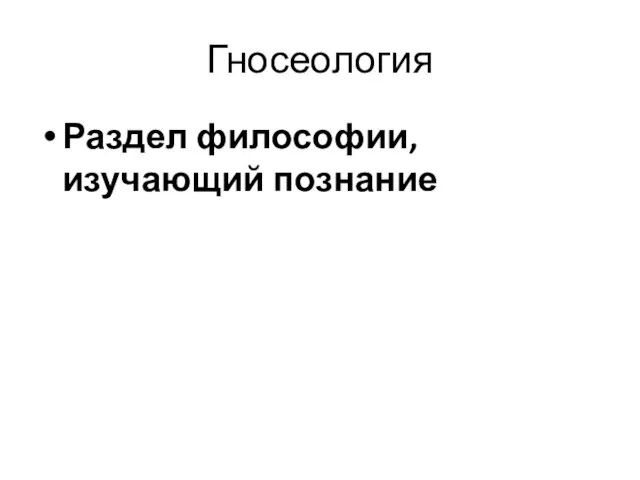 Гносеология Раздел философии, изучающий познание