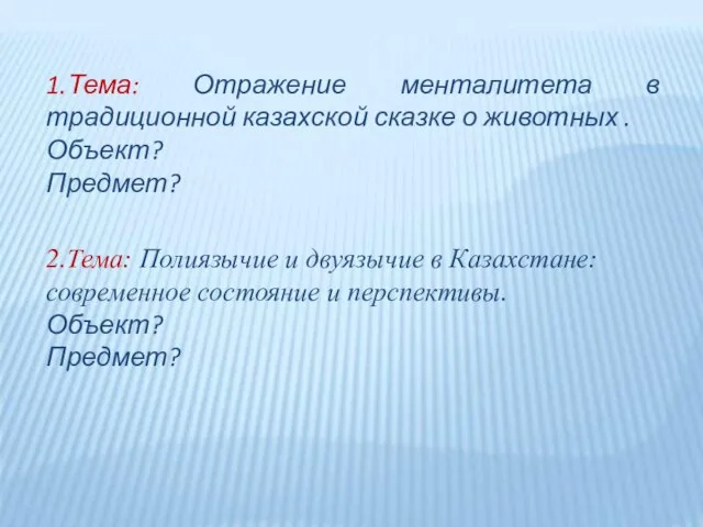 1.Тема: Отражение менталитета в традиционной казахской сказке о животных . Объект? Предмет?