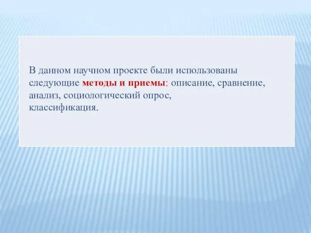 В данном научном проекте были использованы следующие методы и приемы: описание, сравнение, анализ, социологический опрос, классификация.