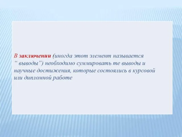 В заключении (иногда этот элемент называется “ выводы”) необходимо суммировать те выводы