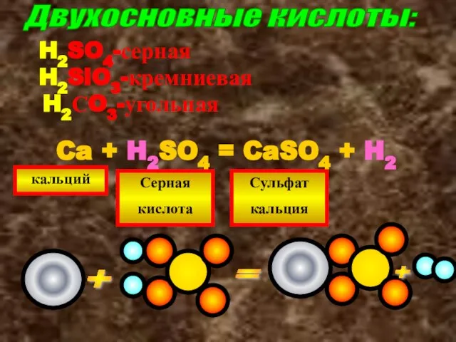 Двухосновные кислоты: H2SO4-серная H2SiO3-кремниевая H2СO3-угольная Ca + H2SO4 = CaSO4 + H2
