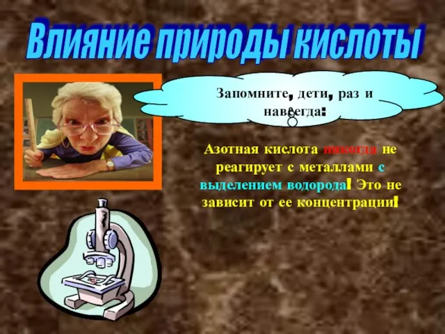 Влияние природы кислоты Запомните, дети, раз и навсегда: Азотная кислота никогда не