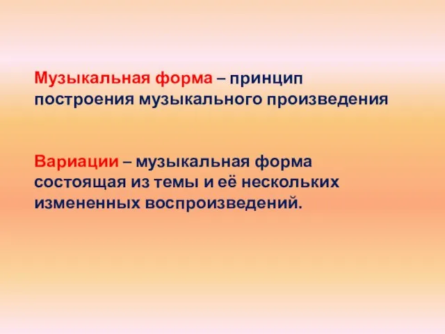 Музыкальная форма – принцип построения музыкального произведения Вариации – музыкальная форма состоящая