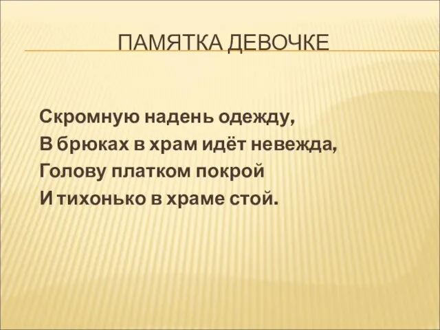 ПАМЯТКА ДЕВОЧКЕ Скромную надень одежду, В брюках в храм идёт невежда, Голову