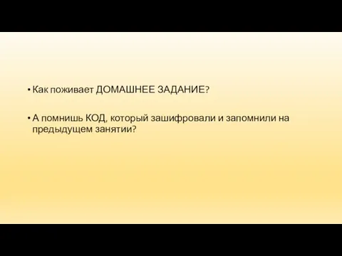 Как поживает ДОМАШНЕЕ ЗАДАНИЕ? А помнишь КОД, который зашифровали и запомнили на предыдущем занятии?