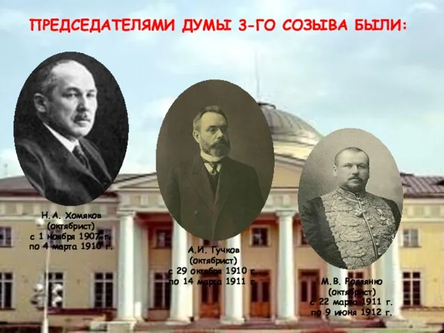 ПРЕДСЕДАТЕЛЯМИ ДУМЫ 3-ГО СОЗЫВА БЫЛИ: Н.А. Хомяков (октябрист) с 1 ноября 1907