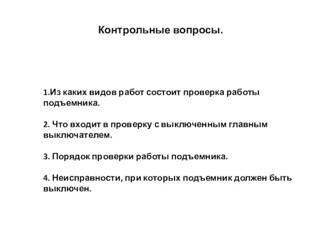 Контрольные вопросы. 1.Из каких видов работ состоит проверка работы подъемника. 2. Что