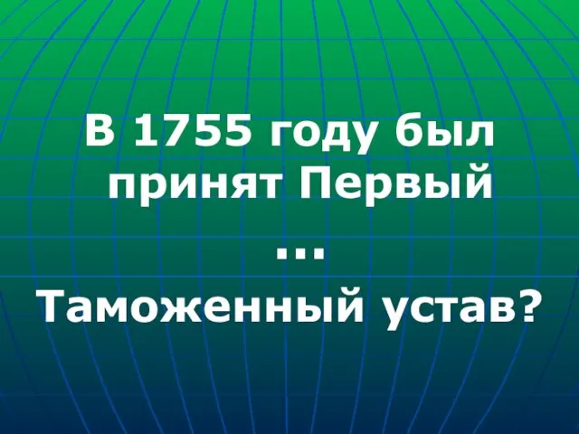 В 1755 году был принят Первый … Таможенный устав?