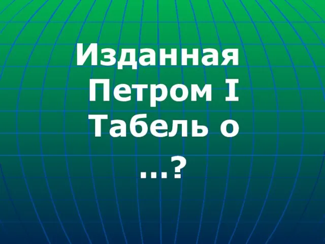 Изданная Петром I Табель о …?