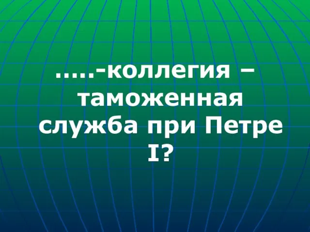 …..-коллегия – таможенная служба при Петре I?