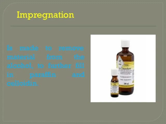 Impregnation Is made to remove material from the alcohol, to further fill in paraffin and celloidin.