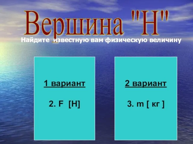 Вершина "Н" Найдите известную вам физическую величину 1 вариант 2. F [H]