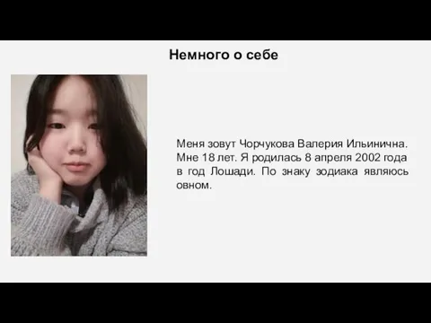 Немного о себе Меня зовут Чорчукова Валерия Ильинична. Мне 18 лет. Я