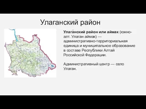 Улаганский район Улага́нский район или аймак (южно-алт. Улаган аймак) — административно-территориальная единица