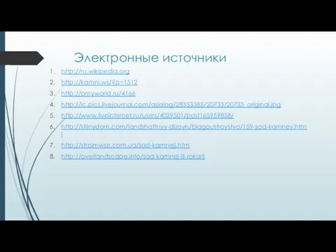 Электронные источники http://ru.wikipedia.org http://kamni.ws/?p=1512 http://omyworld.ru/4166 http://ic.pics.livejournal.com/asialog/28353385/20733/20733_original.jpg http://www.liveinternet.ru/users/4029501/post165959858/ http://stilnydom.com/landshaftnyy-dizayn/blagoustroystvo/159-sad-kamney.html http://stroimwse.com.ua/sad-kamnejj.htm http://overlandscape.info/sad-kamnej-ili-rokarij