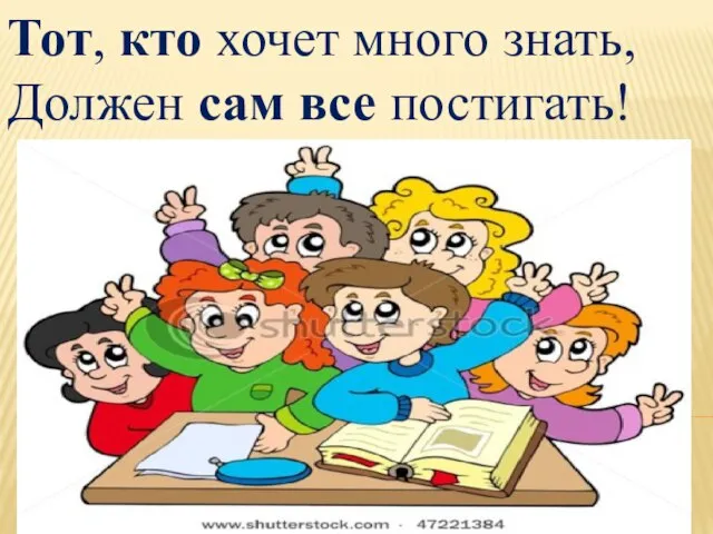 Тот, кто хочет много знать, Должен сам все постигать!