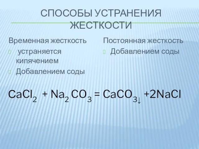 СПОСОБЫ УСТРАНЕНИЯ ЖЕСТКОСТИ Временная жесткость устраняется кипячением Добавлением соды Постоянная жесткость Добавлением