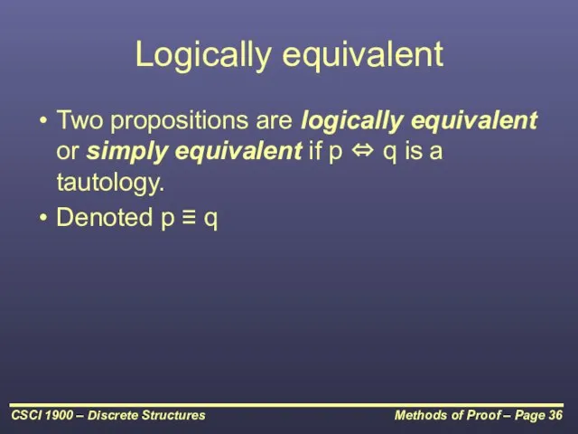 Logically equivalent Two propositions are logically equivalent or simply equivalent if p