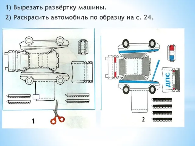 1) Вырезать развёртку машины. 2) Раскрасить автомобиль по образцу на с. 24. 1