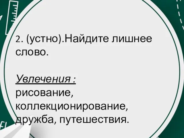 2. (устно).Найдите лишнее слово. Увлечения : рисование, коллекционирование, дружба, путешествия.