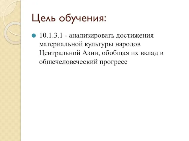 Цель обучения: 10.1.3.1 - анализировать достижения материальной культуры народов Центральной Азии, обобщая