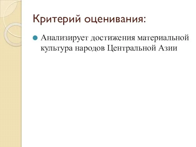 Критерий оценивания: Анализирует достижения материальной культура народов Центральной Азии