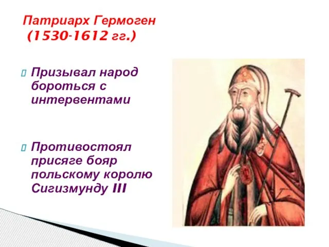 Патриарх Гермоген (1530-1612 гг.) Призывал народ бороться с интервентами Противостоял присяге бояр польскому королю Сигизмунду III