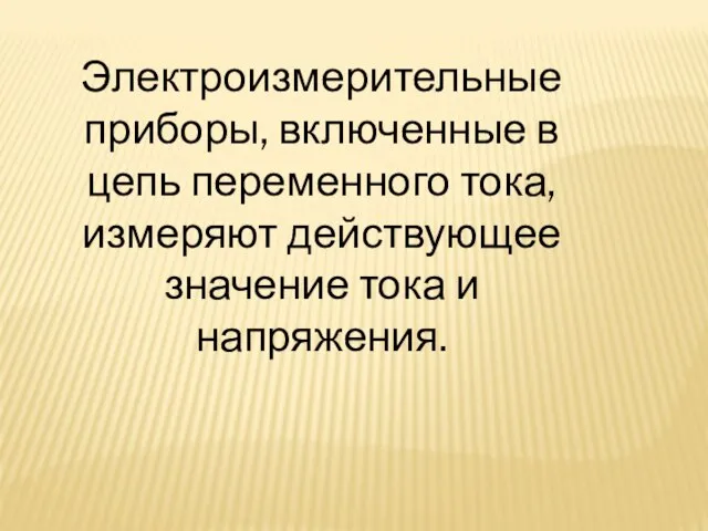 Электроизмерительные приборы, включенные в цепь переменного тока, измеряют действующее значение тока и напряжения.