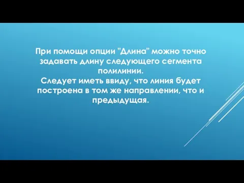 При помощи опции "Длина" можно точно задавать длину следующего сегмента полилинии. Следует