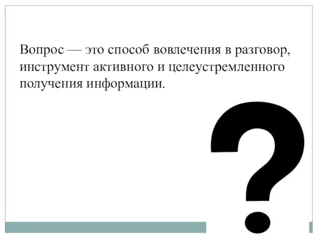 Вопрос — это способ вовлечения в разговор, инструмент активного и целеустремленного получения информации.