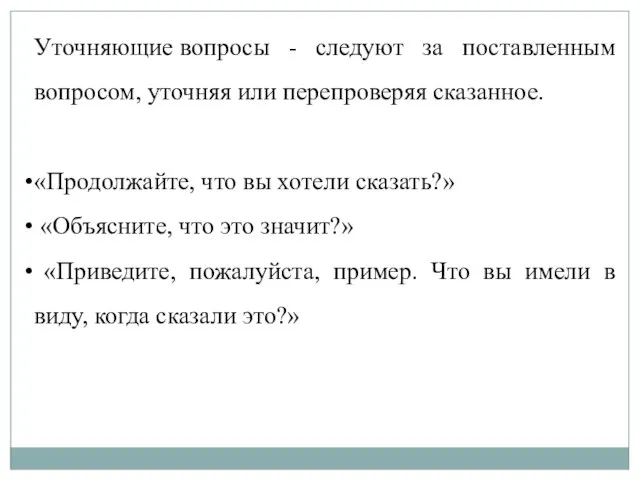 Уточняющие вопросы - следуют за поставленным вопросом, уточняя или перепроверяя сказанное. «Продолжайте,