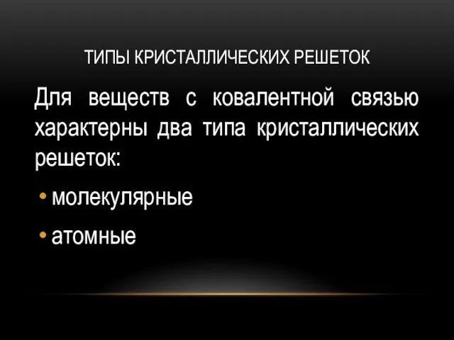 ТИПЫ КРИСТАЛЛИЧЕСКИХ РЕШЕТОК Для веществ с ковалентной связью характерны два типа кристаллических решеток: молекулярные атомные