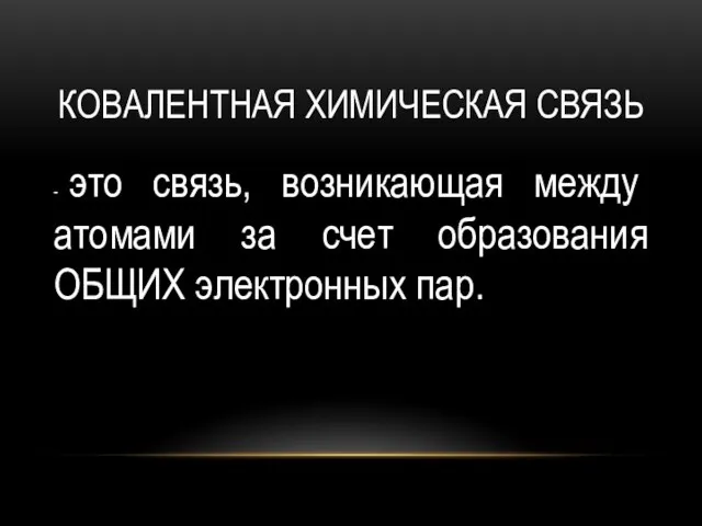 КОВАЛЕНТНАЯ ХИМИЧЕСКАЯ СВЯЗЬ - это связь, возникающая между атомами за счет образования ОБЩИХ электронных пар.