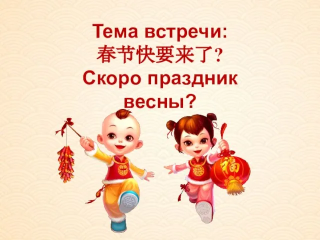 Тема встречи: 春节快要来了? Скоро праздник весны?